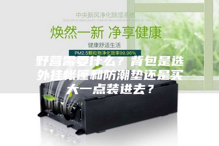 野營需要什么?背包是選外掛帳篷和防潮墊還是買大一點(diǎn)裝進(jìn)去?