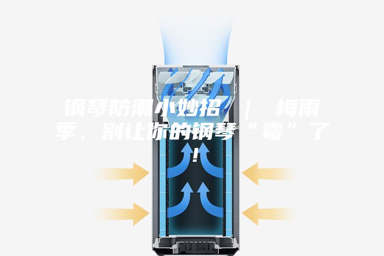 鋼琴防潮小妙招 ｜ 梅雨季，別讓你的鋼琴“霉”了！