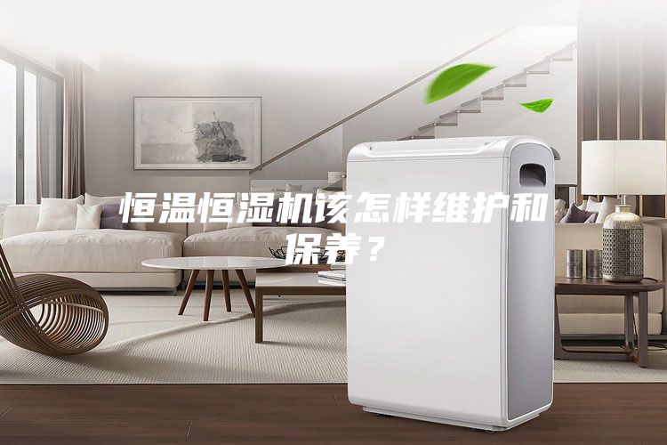 恒溫恒濕機該怎樣維護和保養？