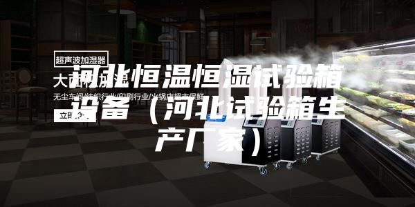 河北恒溫恒濕試驗箱設備(河北試驗箱生產廠家)