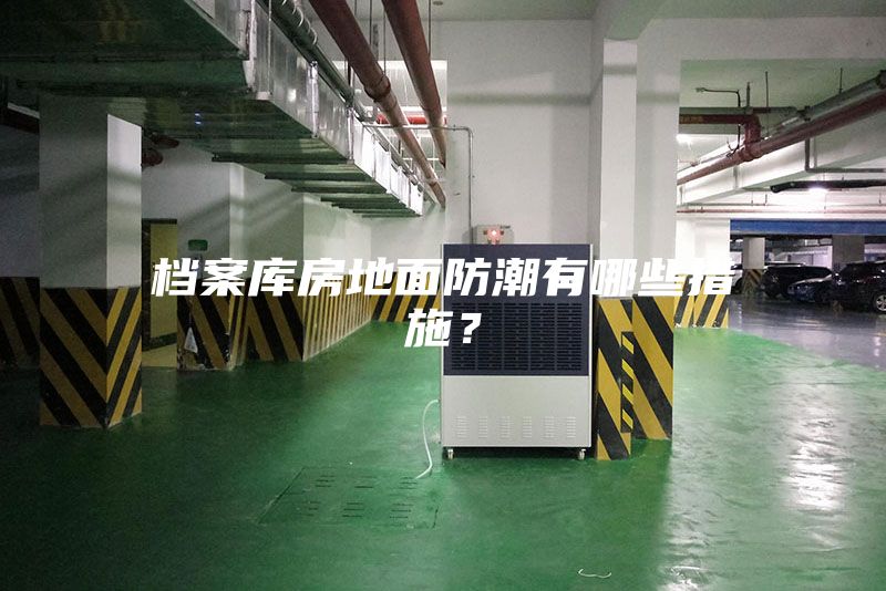 檔案庫(kù)房地面防潮有哪些措施？