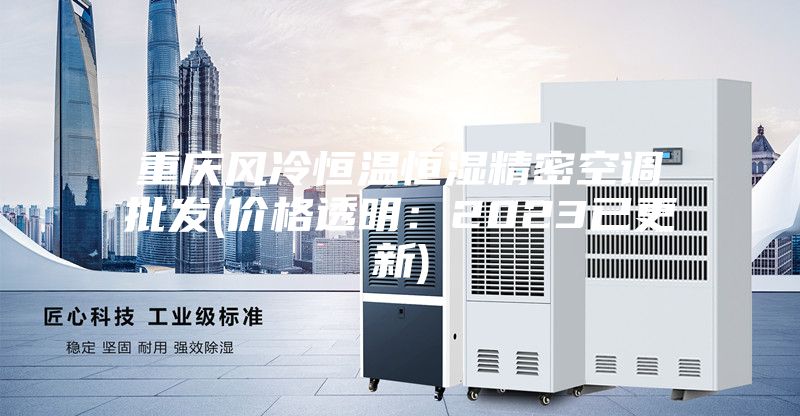 重慶風冷恒溫恒濕精密空調批發(價格透明:2023已更新)