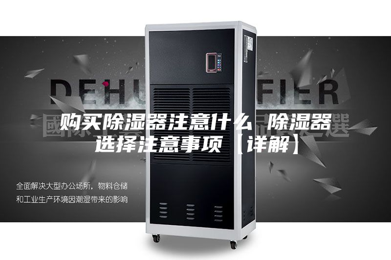 購(gòu)買除濕器注意什么 除濕器選擇注意事項(xiàng)【詳解】