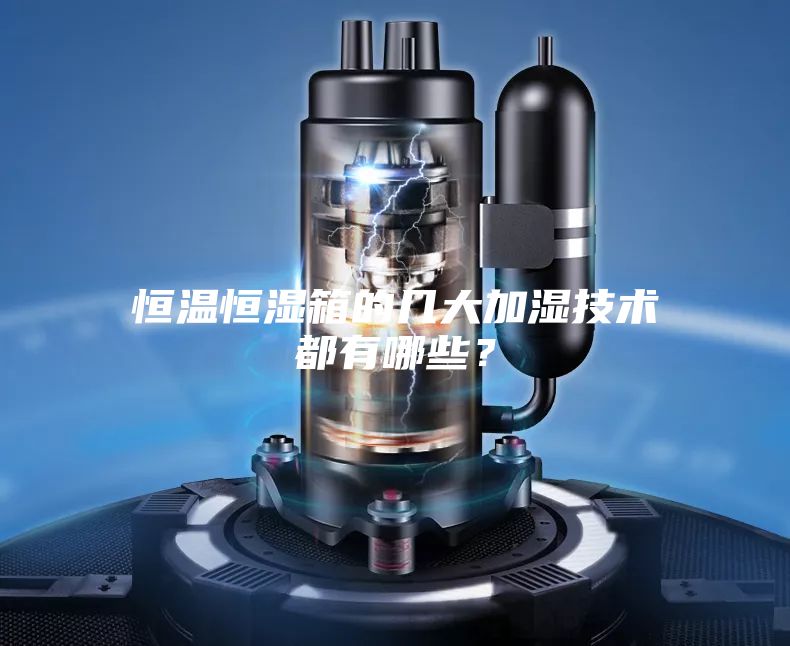 恒溫恒濕箱的幾大加濕技術都有哪些?