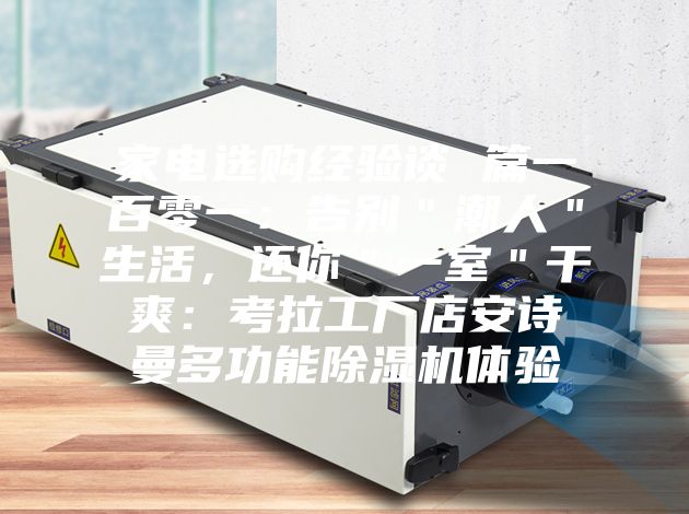 家電選購(gòu)經(jīng)驗(yàn)談 篇一百零一：告別＂潮人＂生活，還你＂一室＂干爽：考拉工廠店安詩(shī)曼多功能除濕機(jī)體驗(yàn)
