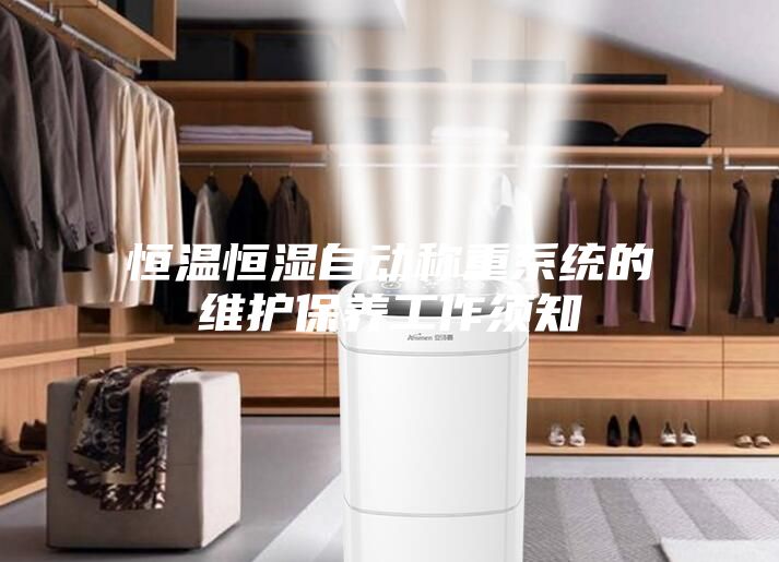 恒溫恒濕自動稱重系統的維護保養工作須知