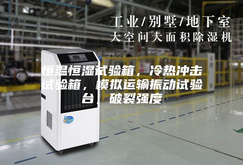 恒溫恒濕試驗(yàn)箱，冷熱沖擊試驗(yàn)箱，模擬運(yùn)輸振動(dòng)試驗(yàn)臺，破裂強(qiáng)度