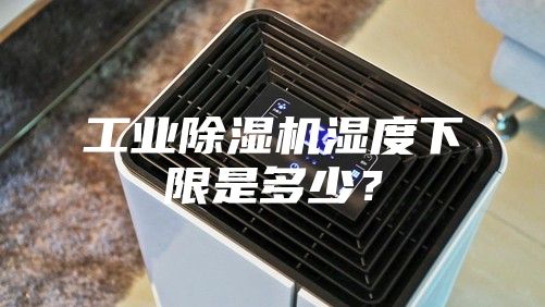 工業(yè)除濕機(jī)濕度下限是多少？
