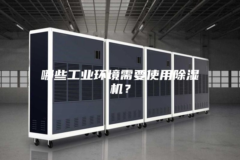 哪些工業(yè)環(huán)境需要使用除濕機(jī)？