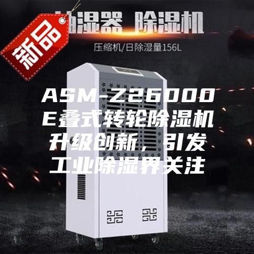 ASM-Z26000E疊式轉輪除濕機升級創新,引發工業除濕界關注
