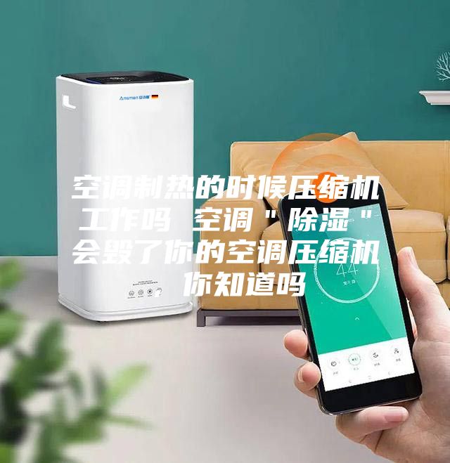 空調(diào)制熱的時(shí)候壓縮機(jī)工作嗎 空調(diào)"除濕"會(huì)毀了你的空調(diào)壓縮機(jī),你知道嗎