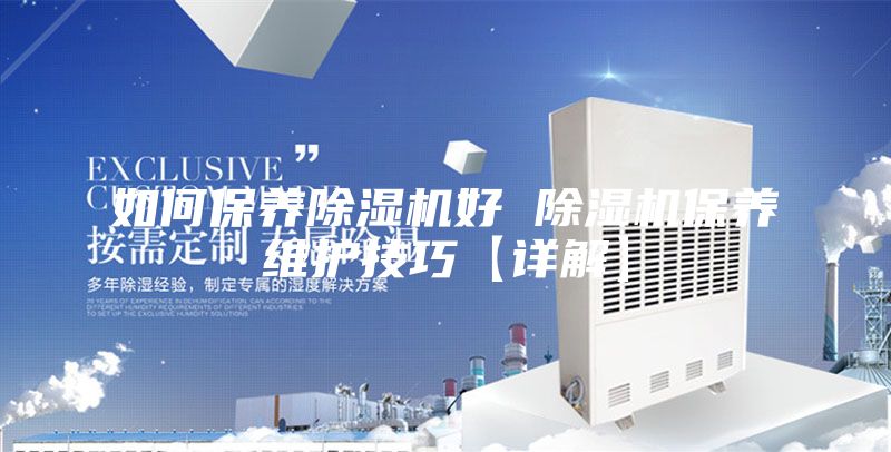 如何保養(yǎng)除濕機(jī)好 除濕機(jī)保養(yǎng)維護(hù)技巧【詳解】