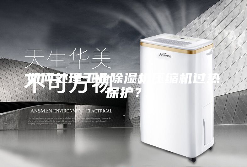 如何處理工業(yè)除濕機(jī)壓縮機(jī)過熱保護(hù)？