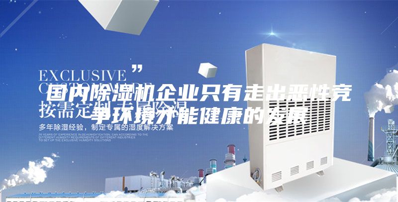 國內除濕機企業(yè)只有走出惡性競爭環(huán)境才能健康的發(fā)展