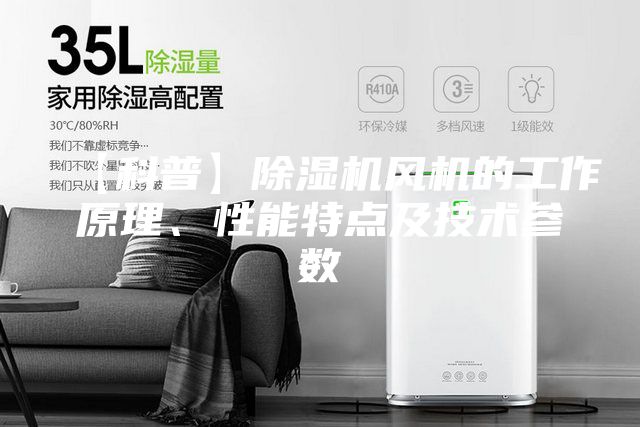 【科普】除濕機(jī)風(fēng)機(jī)的工作原理、性能特點及技術(shù)參數(shù)