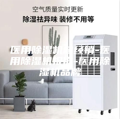 醫(yī)用除濕機(jī)總經(jīng)銷-醫(yī)用除濕機(jī)報(bào)價(jià)-醫(yī)用除濕機(jī)品牌
