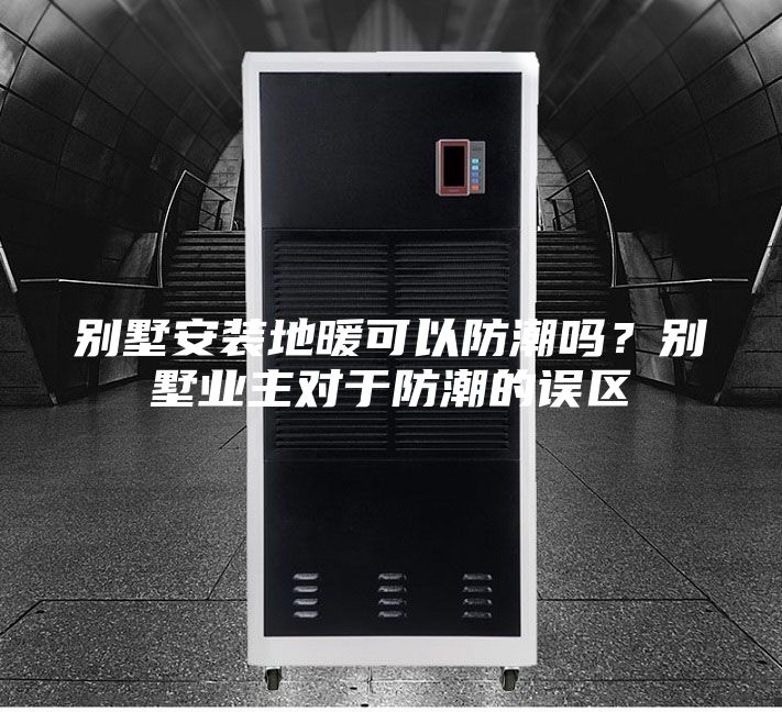 別墅安裝地暖可以防潮嗎？別墅業(yè)主對于防潮的誤區(qū)