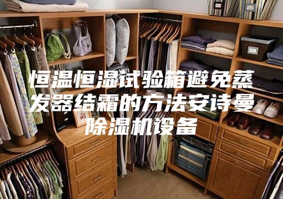 恒溫恒濕試驗箱避免蒸發(fā)器結(jié)霜的方法安詩曼除濕機設(shè)備
