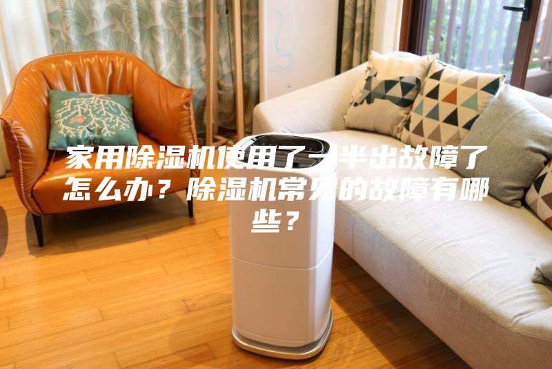 家用除濕機(jī)使用了一半出故障了怎么辦？除濕機(jī)常見的故障有哪些？