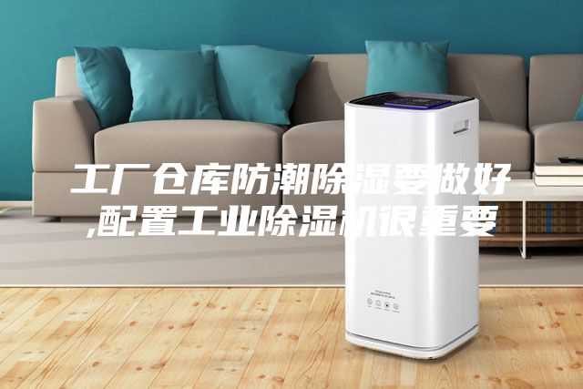 工廠倉庫防潮除濕要做好,配置工業除濕機很重要
