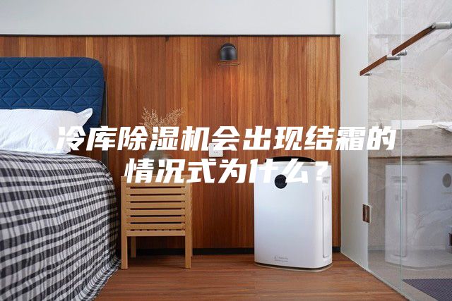 冷庫(kù)除濕機(jī)會(huì)出現(xiàn)結(jié)霜的情況式為什么？
