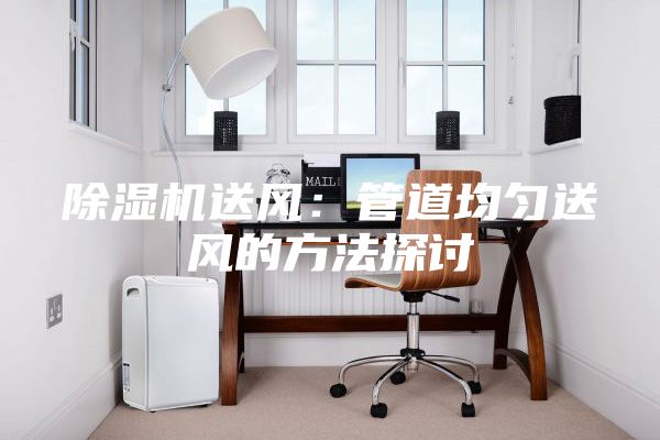 除濕機送風：管道均勻送風的方法探討