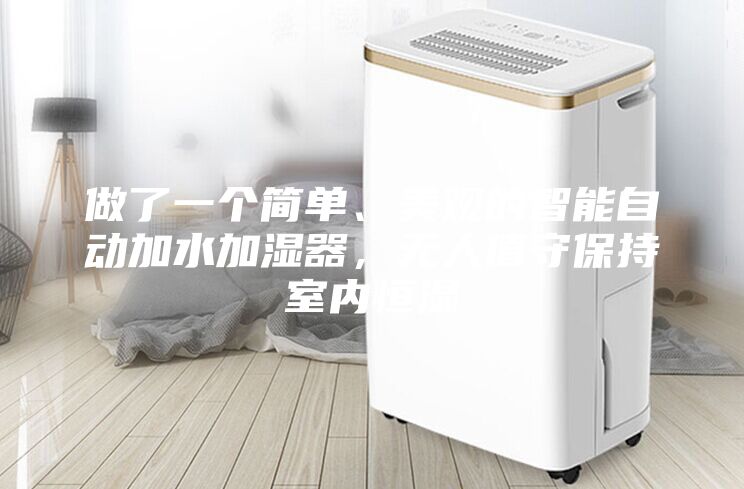 做了一個簡單、美觀的智能自動加水加濕器，無人值守保持室內(nèi)恒濕