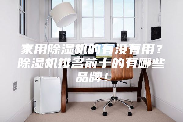 家用除濕機的有沒有用？除濕機排名前十的有哪些品牌！