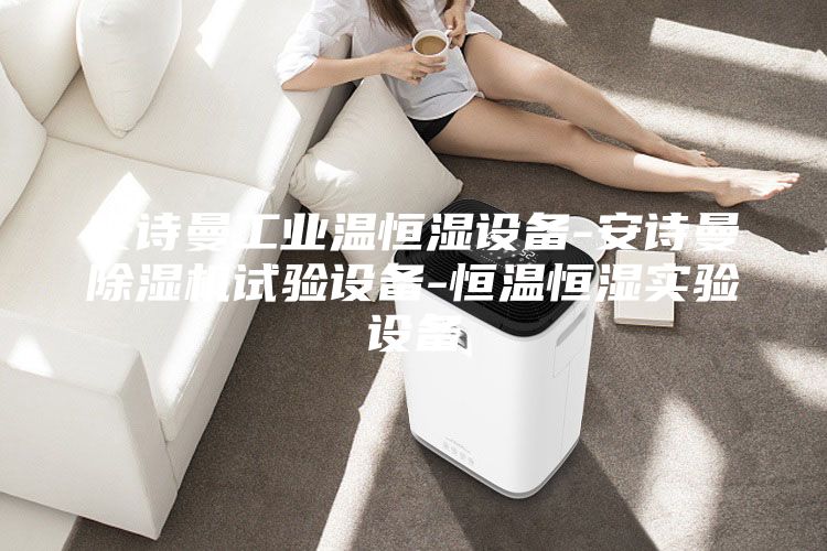 安詩曼工業(yè)溫恒濕設備-安詩曼除濕機試驗設備-恒溫恒濕實驗設備