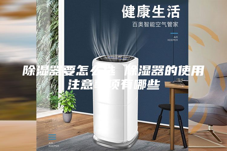 除濕器要怎么選 除濕器的使用注意事項有哪些