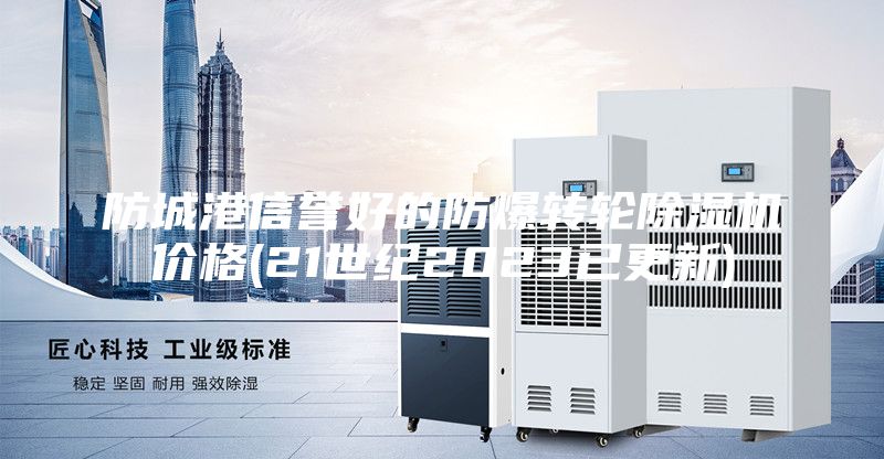 防城港信譽好的防爆轉(zhuǎn)輪除濕機價格(21世紀2023已更新)