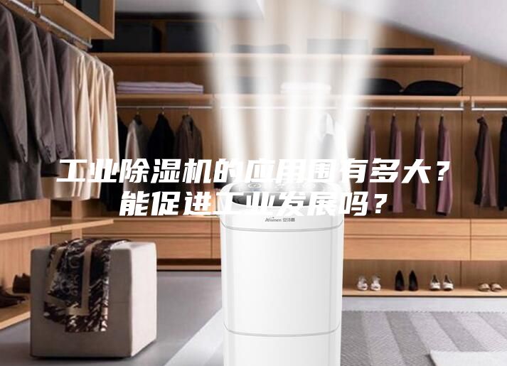 工業(yè)除濕機的應(yīng)用圍有多大？能促進工業(yè)發(fā)展嗎？