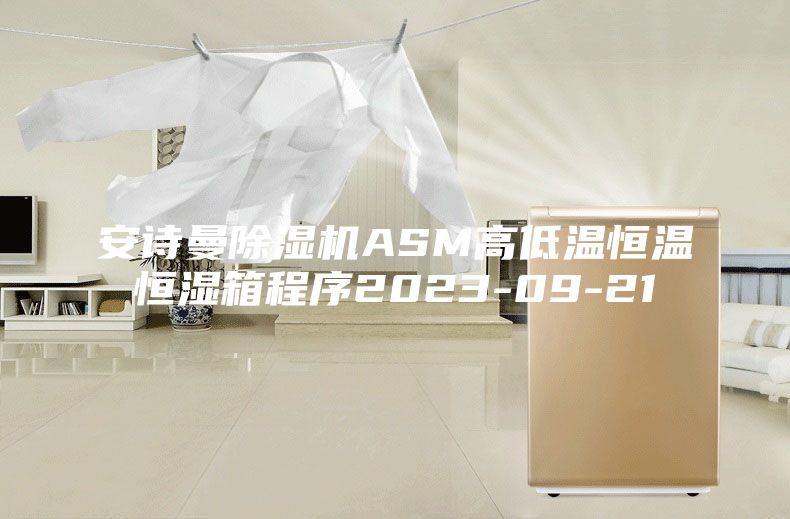 安詩曼除濕機ASM高低溫恒溫恒濕箱程序2023-09-21