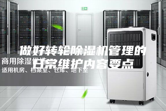 做好轉(zhuǎn)輪除濕機(jī)管理的日常維護(hù)內(nèi)容要點