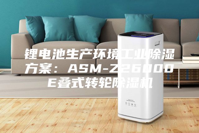 鋰電池生產環境工業除濕方案:ASM-Z26000E疊式轉輪除濕機