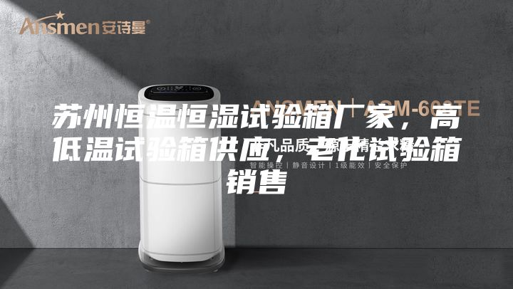 蘇州恒溫恒濕試驗箱廠家，高低溫試驗箱供應，老化試驗箱銷售