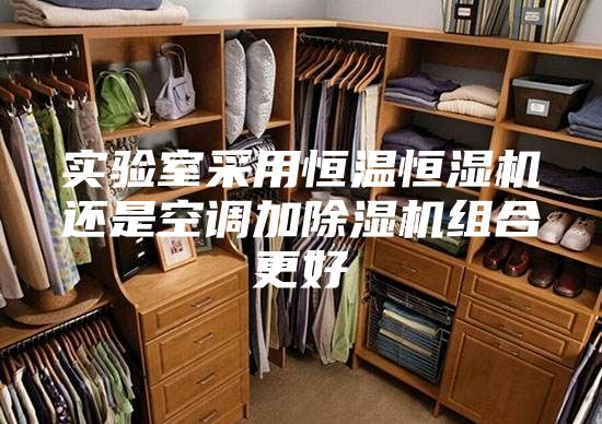 實驗室采用恒溫恒濕機還是空調(diào)加除濕機組合更好
