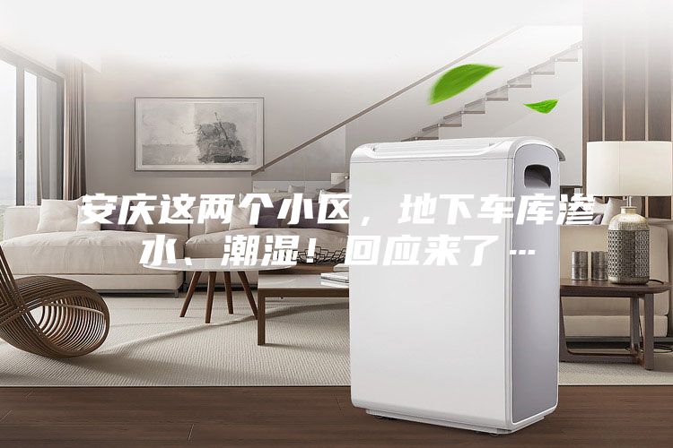 安慶這兩個小區，地下車庫滲水、潮濕！回應來了…