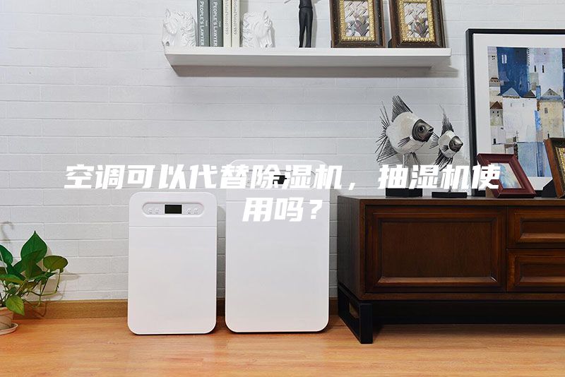 空調(diào)可以代替除濕機，抽濕機使用嗎？