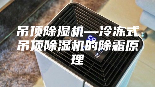 吊頂除濕機(jī)—冷凍式吊頂除濕機(jī)的除霜原理