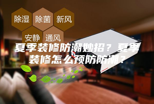 夏季裝修防潮妙招？夏季裝修怎么預防防潮？