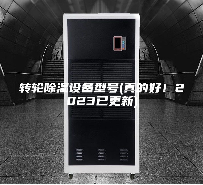 轉(zhuǎn)輪除濕設(shè)備型號(hào)(真的好！2023已更新)