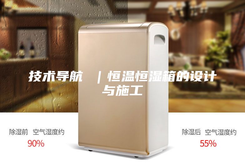 技術(shù)導(dǎo)航 ｜恒溫恒濕箱的設(shè)計與施工