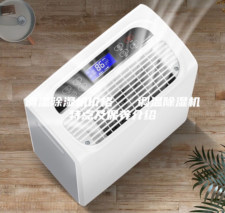 調(diào)溫除濕機(jī)價(jià)格 調(diào)溫除濕機(jī)特點(diǎn)及保養(yǎng)介紹