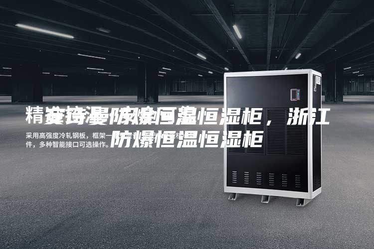 安詩曼防爆恒溫恒濕柜，浙江防爆恒溫恒濕柜