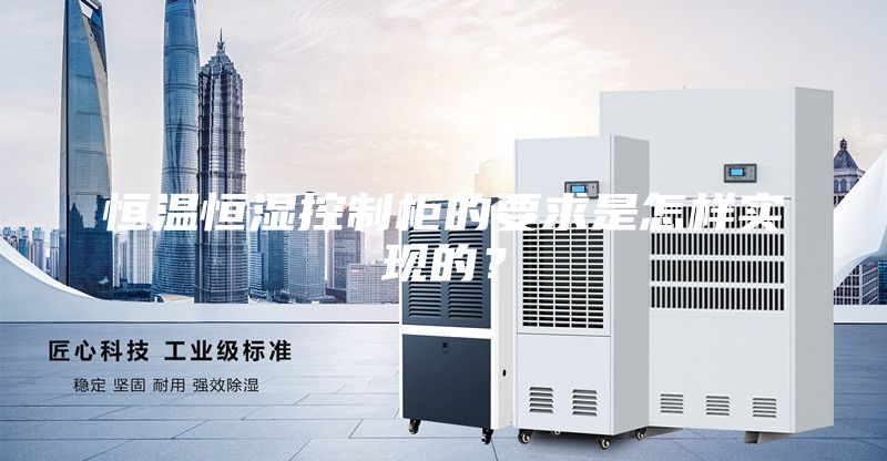 恒溫恒濕控制柜的要求是怎樣實現的?