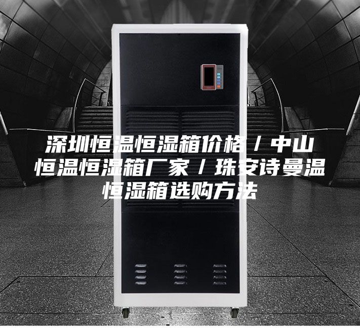 深圳恒溫恒濕箱價格/中山恒溫恒濕箱廠家/珠安詩曼溫恒濕箱選購方法