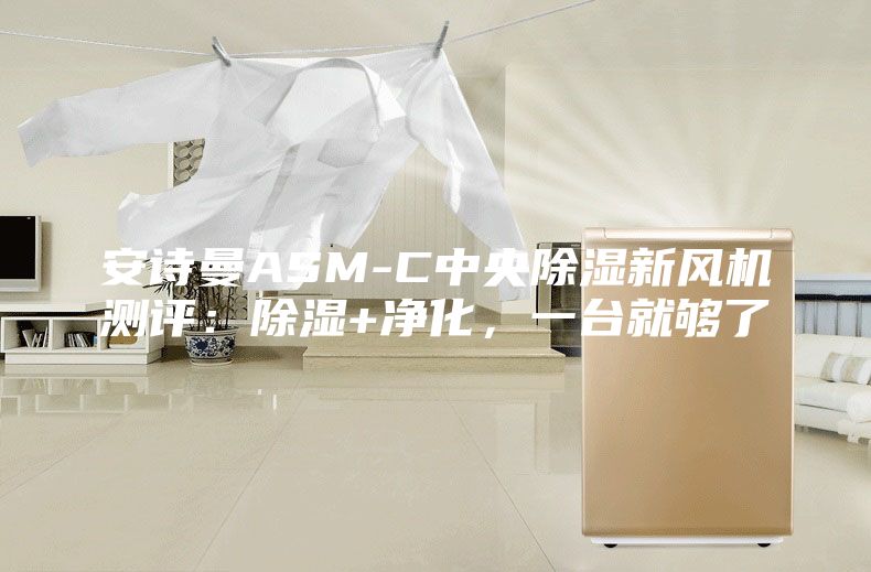 安詩曼ASM-C中央除濕新風機測評:除濕+凈化,一臺就夠了