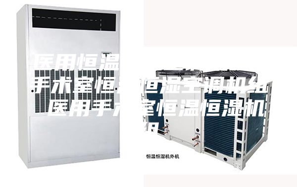 醫(yī)用恒溫恒濕空調(diào)機(jī)組 手術(shù)室恒溫恒濕空調(diào)機(jī)組 醫(yī)用手術(shù)室恒溫恒濕機(jī)組