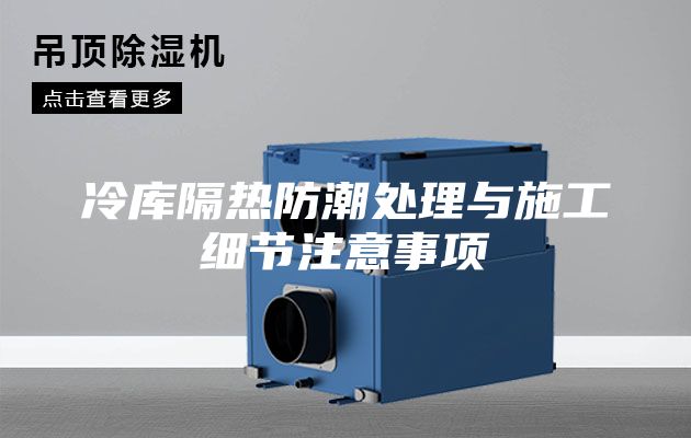 冷庫隔熱防潮處理與施工細節(jié)注意事項